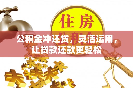 江汉公积金冲还贷，灵活运用，让贷款还款更轻松
