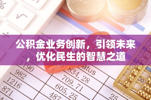江汉公积金业务创新，引领未来，优化民生的智慧之道