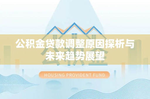 江汉公积金贷款调整原因探析与未来趋势展望