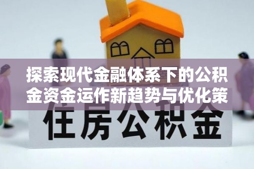 江汉探索现代金融体系下的公积金资金运作新趋势与优化策略