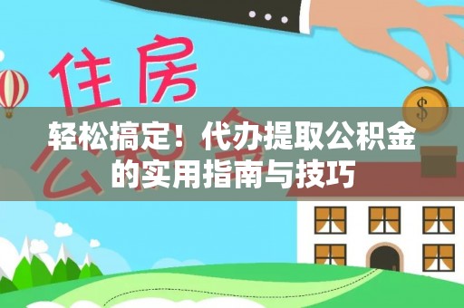 江汉轻松搞定！代办提取公积金的实用指南与技巧