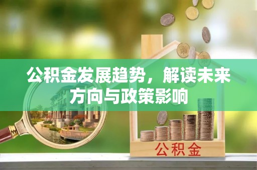 江汉公积金发展趋势，解读未来方向与政策影响