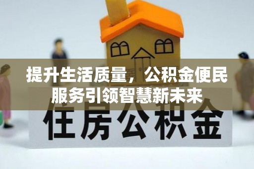 江汉提升生活质量，公积金便民服务引领智慧新未来