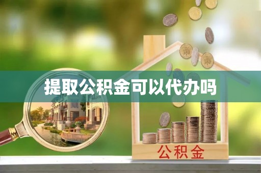 江汉提取公积金可以代办吗