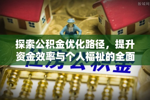 江汉探索公积金优化路径，提升资金效率与个人福祉的全面解析