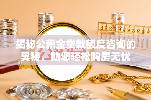 江汉揭秘公积金贷款额度咨询的奥秘，助您轻松购房无忧