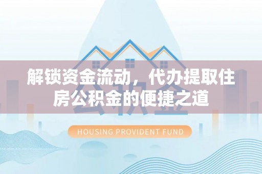 江汉解锁资金流动，代办提取住房公积金的便捷之道