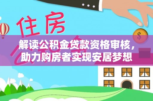 江汉解读公积金贷款资格审核，助力购房者实现安居梦想