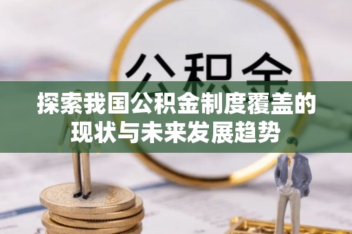 江汉探索我国公积金制度覆盖的现状与未来发展趋势