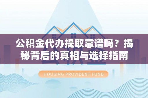 江汉公积金代办提取靠谱吗？揭秘背后的真相与选择指南