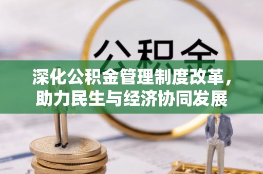 江汉深化公积金管理制度改革，助力民生与经济协同发展