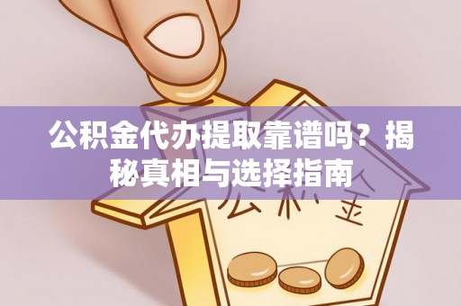 江汉公积金代办提取靠谱吗？揭秘真相与选择指南